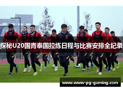 探秘U20国青泰国拉练日程与比赛安排全纪录 探秘U20国青泰国拉练日程与比赛安排全纪录