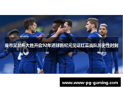 曼市足总杯大胜开启92年进球新纪元见证红蓝战队历史性时刻 曼市足总杯大胜开启92年进球新纪元见证红蓝战队历史性时刻