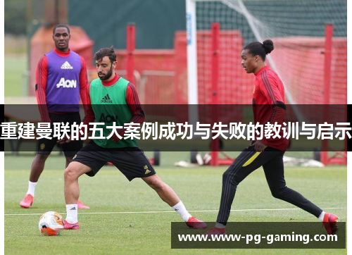 重建曼联的五大案例成功与失败的教训与启示
