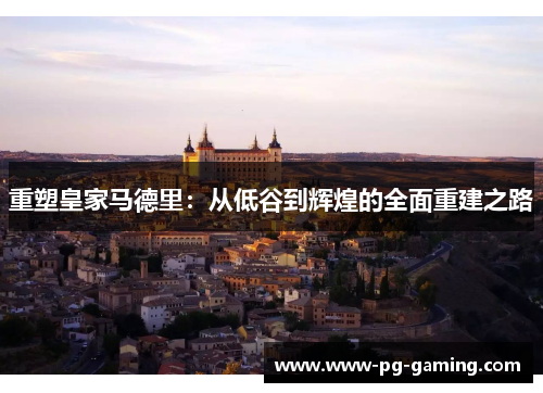 重塑皇家马德里:从低谷到辉煌的全面重建之路 重塑皇家马德里:从低谷到辉煌的全面重建之路