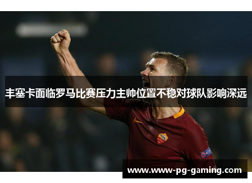 丰塞卡面临罗马比赛压力主帅位置不稳对球队影响深远 丰塞卡面临罗马比赛压力主帅位置不稳对球队影响深远
