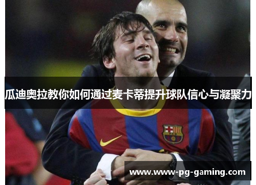 瓜迪奥拉教你如何通过麦卡蒂提升球队信心与凝聚力 瓜迪奥拉教你如何通过麦卡蒂提升球队信心与凝聚力