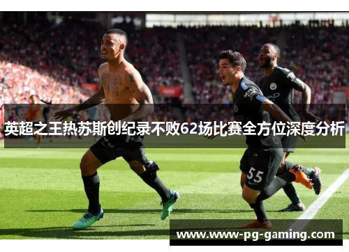 英超之王热苏斯创纪录不败62场比赛全方位深度分析
