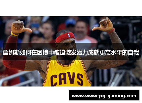 詹姆斯如何在困境中被迫激发潜力成就更高水平的自我
