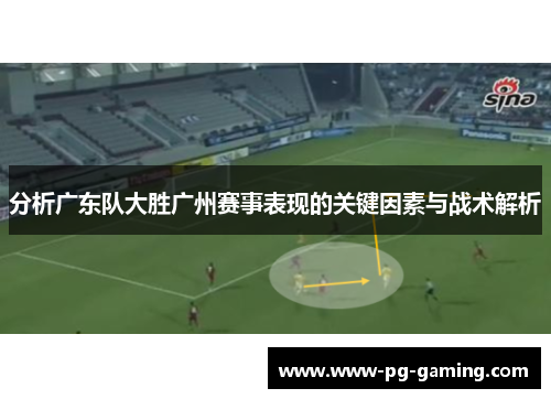 分析广东队大胜广州赛事表现的关键因素与战术解析
