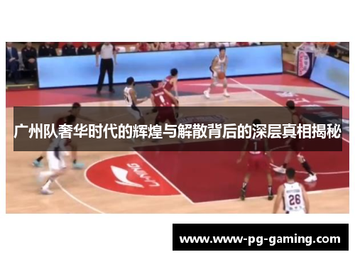 广州队奢华时代的辉煌与解散背后的深层真相揭秘 广州队奢华时代的辉煌与解散背后的深层真相揭秘