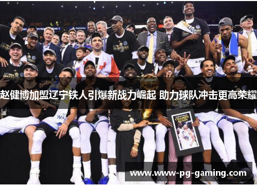 赵健博加盟辽宁铁人引爆新战力崛起 助力球队冲击更高荣耀 赵健博加盟辽宁铁人引爆新战力崛起 助力球队冲击更高荣耀