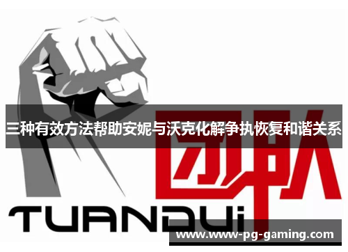 三种有效方法帮助安妮与沃克化解争执恢复和谐关系 三种有效方法帮助安妮与沃克化解争执恢复和谐关系