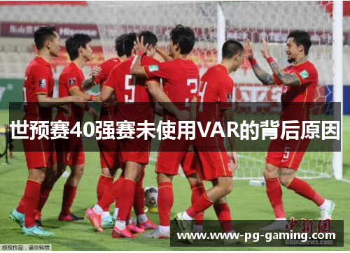 世预赛40强赛未使用VAR的背后原因