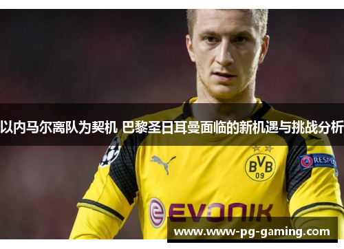 以内马尔离队为契机 巴黎圣日耳曼面临的新机遇与挑战分析