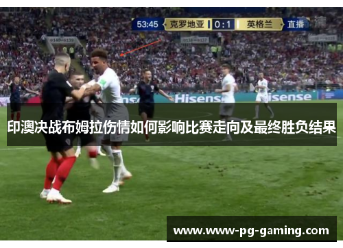印澳决战布姆拉伤情如何影响比赛走向及最终胜负结果 印澳决战布姆拉伤情如何影响比赛走向及最终胜负结果