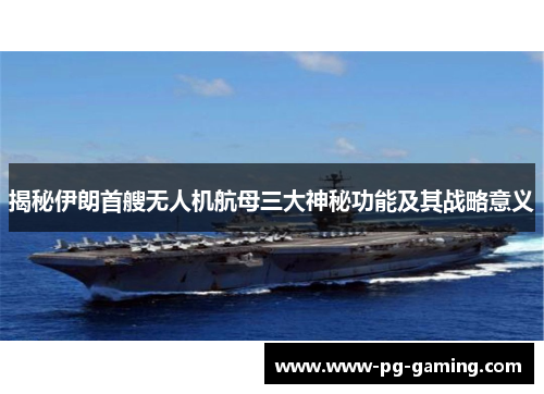 揭秘伊朗首艘无人机航母三大神秘功能及其战略意义