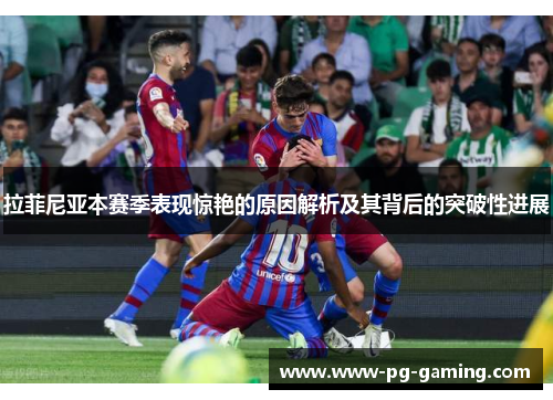 拉菲尼亚本赛季表现惊艳的原因解析及其背后的突破性进展 拉菲尼亚本赛季表现惊艳的原因解析及其背后的突破性进展