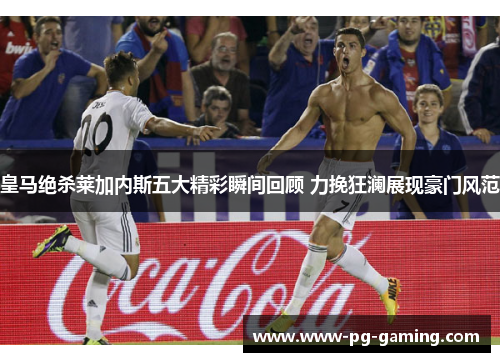皇马绝杀莱加内斯五大精彩瞬间回顾 力挽狂澜展现豪门风范 皇马绝杀莱加内斯五大精彩瞬间回顾 力挽狂澜展现豪门风范