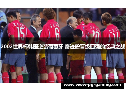 2002世界杯韩国逆袭葡萄牙 奇迹般晋级四强的经典之战 2002世界杯韩国逆袭葡萄牙 奇迹般晋级四强的经典之战