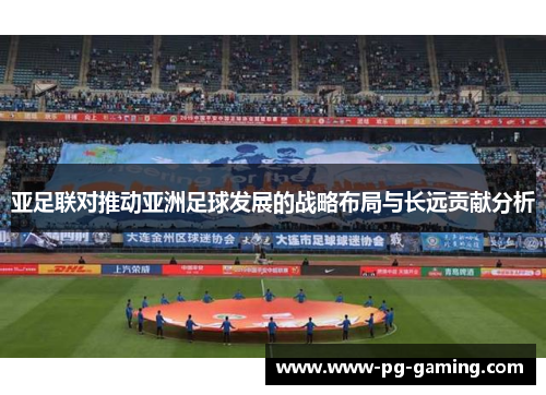 亚足联对推动亚洲足球发展的战略布局与长远贡献分析 亚足联对推动亚洲足球发展的战略布局与长远贡献分析