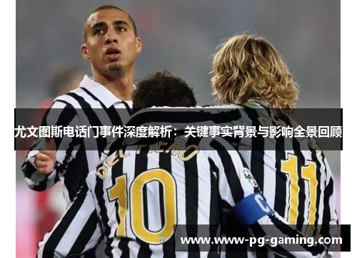 尤文图斯电话门事件深度解析:关键事实背景与影响全景回顾 尤文图斯电话门事件深度解析:关键事实背景与影响全景回顾