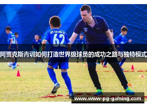 阿贾克斯青训如何打造世界级球员的成功之路与独特模式