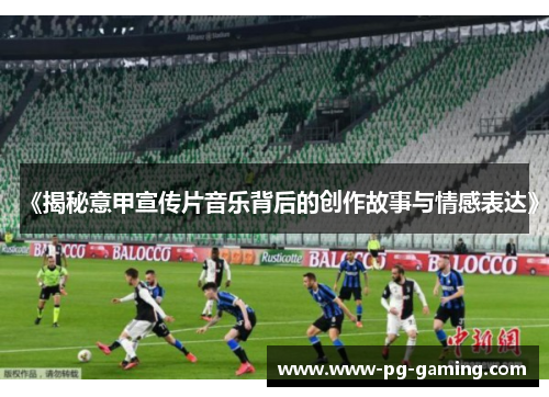 《揭秘意甲宣传片音乐背后的创作故事与情感表达》