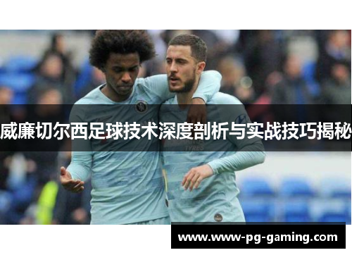 威廉切尔西足球技术深度剖析与实战技巧揭秘