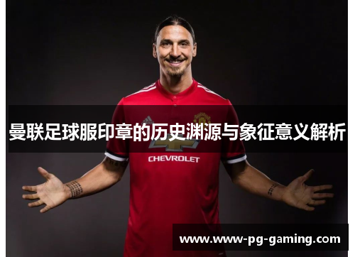 曼联足球服印章的历史渊源与象征意义解析 曼联足球服印章的历史渊源与象征意义解析