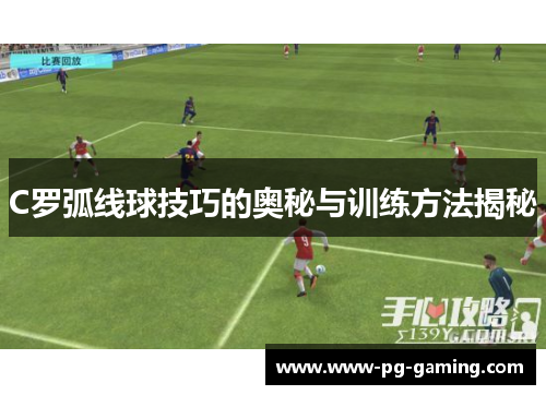 C罗弧线球技巧的奥秘与训练方法揭秘