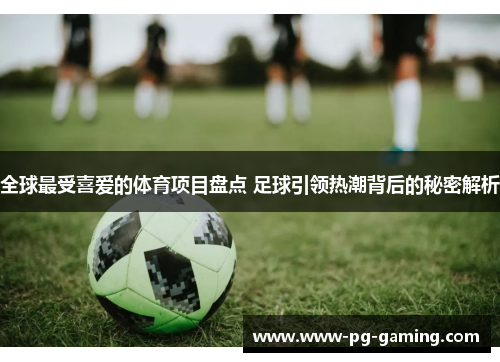 全球最受喜爱的体育项目盘点 足球引领热潮背后的秘密解析