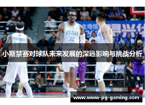 小斯禁赛对球队未来发展的深远影响与挑战分析 小斯禁赛对球队未来发展的深远影响与挑战分析
