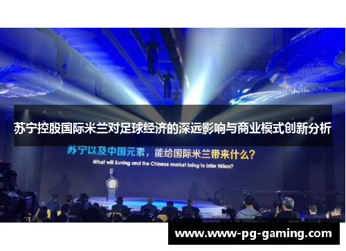 苏宁控股国际米兰对足球经济的深远影响与商业模式创新分析 苏宁控股国际米兰对足球经济的深远影响与商业模式创新分析