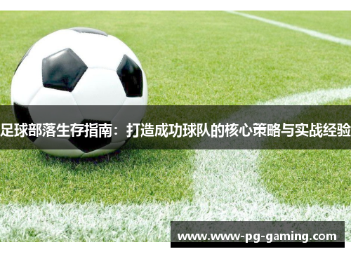 足球部落生存指南:打造成功球队的核心策略与实战经验 足球部落生存指南:打造成功球队的核心策略与实战经验