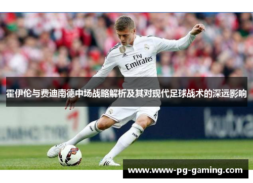 霍伊伦与费迪南德中场战略解析及其对现代足球战术的深远影响 霍伊伦与费迪南德中场战略解析及其对现代足球战术的深远影响