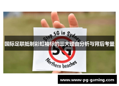 国际足联抵制彩虹袖标的三大理由分析与背后考量