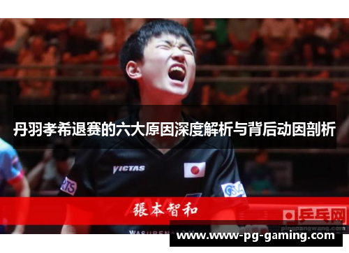 丹羽孝希退赛的六大原因深度解析与背后动因剖析 丹羽孝希退赛的六大原因深度解析与背后动因剖析
