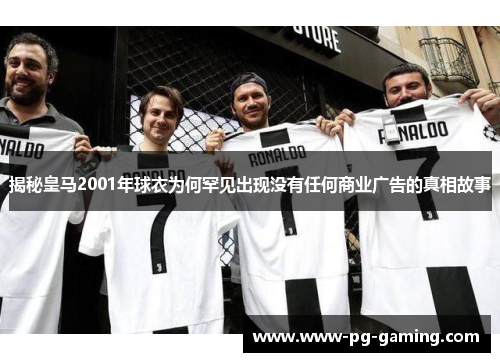 揭秘皇马2001年球衣为何罕见出现没有任何商业广告的真相故事