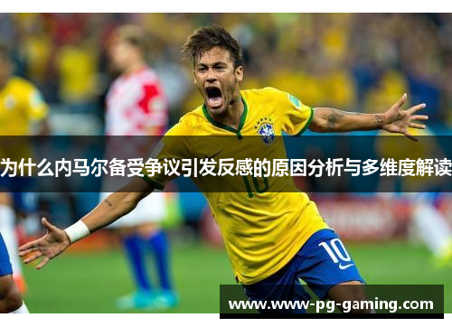 为什么内马尔备受争议引发反感的原因分析与多维度解读 为什么内马尔备受争议引发反感的原因分析与多维度解读