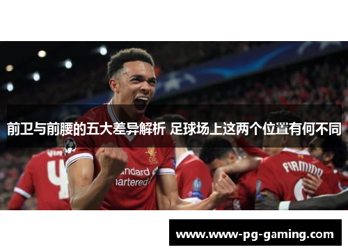 前卫与前腰的五大差异解析 足球场上这两个位置有何不同