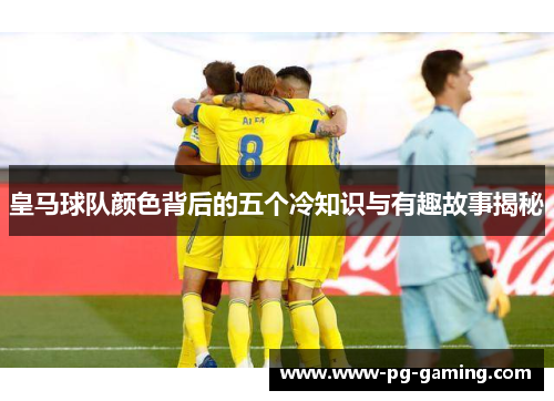 皇马球队颜色背后的五个冷知识与有趣故事揭秘