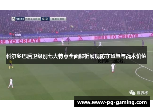 科尔多巴后卫级别七大特点全面解析展现防守智慧与战术价值