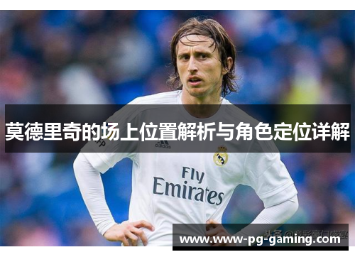 莫德里奇的场上位置解析与角色定位详解