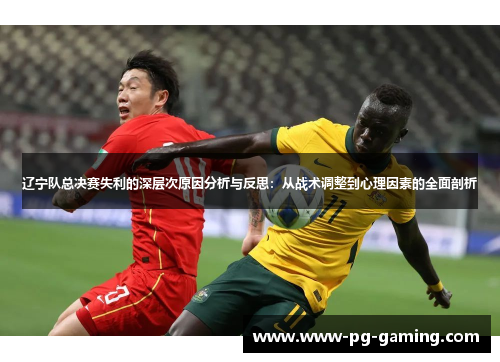 辽宁队总决赛失利的深层次原因分析与反思：从战术调整到心理因素的全面剖析