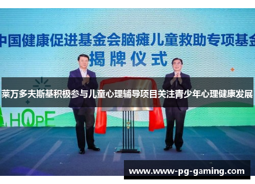 莱万多夫斯基积极参与儿童心理辅导项目关注青少年心理健康发展 莱万多夫斯基积极参与儿童心理辅导项目关注青少年心理健康发展