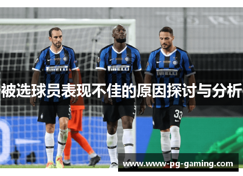 被选球员表现不佳的原因探讨与分析 被选球员表现不佳的原因探讨与分析