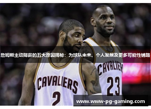 詹姆斯主动降薪的五大原因揭秘：为球队未来、个人发展及更多可能性铺路