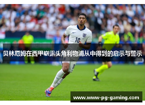 贝林厄姆在西甲崭露头角利物浦从中得到的启示与警示 贝林厄姆在西甲崭露头角利物浦从中得到的启示与警示