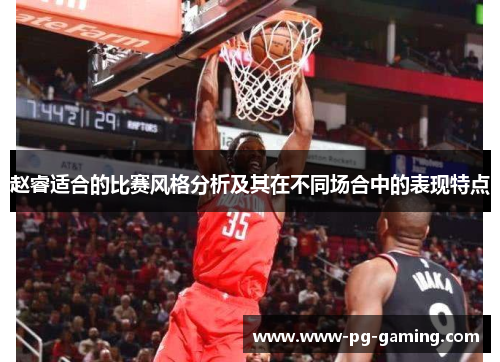 赵睿适合的比赛风格分析及其在不同场合中的表现特点