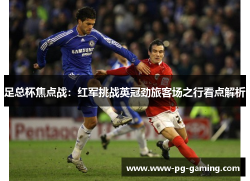 足总杯焦点战:红军挑战英冠劲旅客场之行看点解析 足总杯焦点战:红军挑战英冠劲旅客场之行看点解析