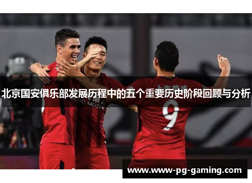 北京国安俱乐部发展历程中的五个重要历史阶段回顾与分析