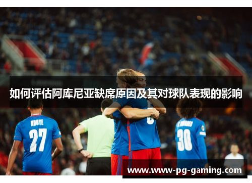 如何评估阿库尼亚缺席原因及其对球队表现的影响