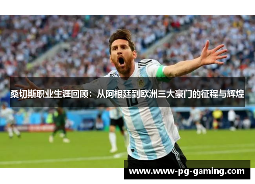 桑切斯职业生涯回顾：从阿根廷到欧洲三大豪门的征程与辉煌