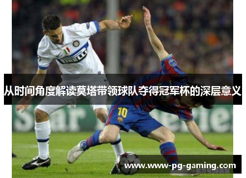 从时间角度解读莫塔带领球队夺得冠军杯的深层意义 从时间角度解读莫塔带领球队夺得冠军杯的深层意义
